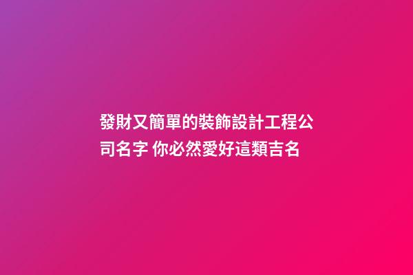 發財又簡單的裝飾設計工程公司名字 你必然愛好這類吉名-第1張-公司起名-玄機派